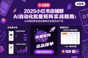 2025小红书店铺群AI自动化批量矩阵实战陪跑，从店铺矩阵到选品爆单的全案实战干货-网创项目总站