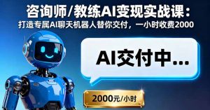 咨询师/教练AI变现实战课：打造专属AI聊天机器人替你交付，一小时收费2000-网创项目总站