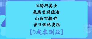 AI骑行美女私域变现玩法小白可操作当日就能变现-网创项目总站