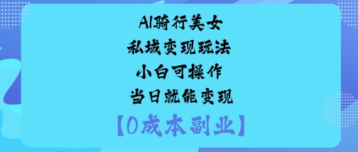 AI骑行美女私域变现玩法小白可操作当日就能变现-网创项目总站