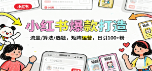 小红书爆款打造：流量/算法/选题，矩阵运营，日引100+粉-网创项目总站