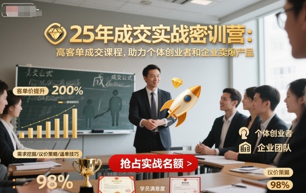 25年成交实战密训营，高客单成交课程，助力个体创业者和企业卖爆产品-网创项目总站
