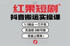 红果短剧拉新之抖音搬运实操课，1：1搬运，一刀不剪，无违规，0粉可做，收益上限高-网创项目总站