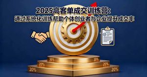 2025高客单成交训练营：通过系统化训练帮助个体创业者与企业提升成交率-网创项目总站