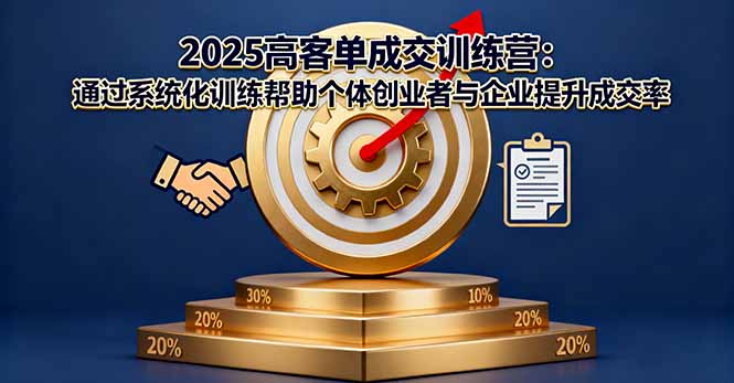 2025高客单成交训练营：通过系统化训练帮助个体创业者与企业提升成交率-网创项目总站