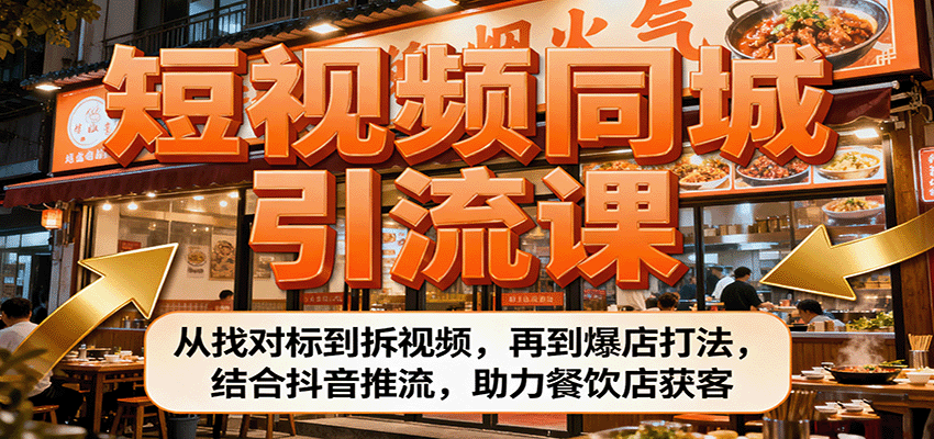 短视频同城引流课：从找对标到拆视频，再到爆店打法，结合抖音推流，助力餐饮店获客-网创项目总站