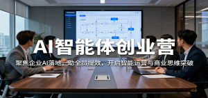 AI智能体创业营：聚焦企业AI落地，助全员提效，开启智能运营与商业思维突破-网创项目总站