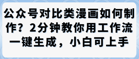 公众号对比类漫画制作教学，2分钟教你用工作流一键生成，小白可上手-网创项目总站