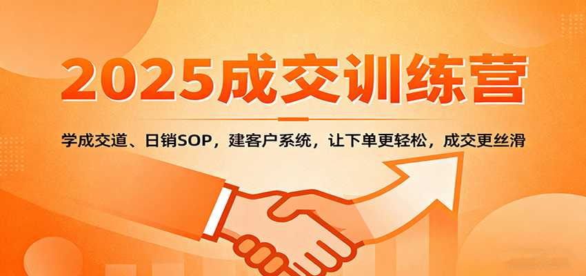 2025成交实战训练营：学成交道、日销SOP，建客户系统，让下单更轻松，成交更丝滑-网创项目总站