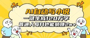 AI自动写小说，一键生成120万字，普通人每月也能躺赚2w+-网创项目总站