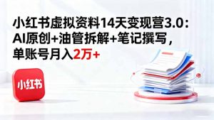 小红书虚拟资料14天变现营3.0：AI原创+油管拆解+笔记撰写，单账号月入2万+-网创项目总站