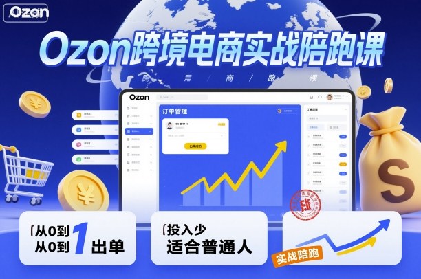 Ozon跨境电商实战陪跑课，教你从0到1出单，投入少适合普通人-网创项目总站