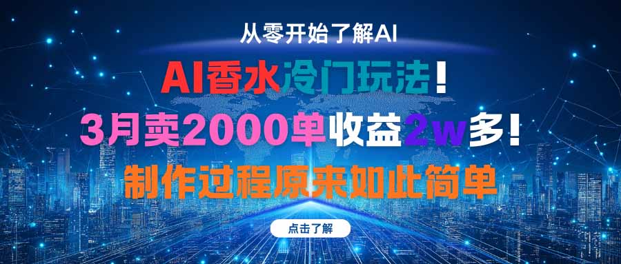 AI香水冷门玩法！3月卖2000单收益2w多！制作过程原来如此简单-网创项目总站