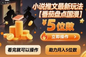小说推文最新玩法，助力月入5位数【番茄盘点国漫】玩法，看完就可以操作-网创项目总站