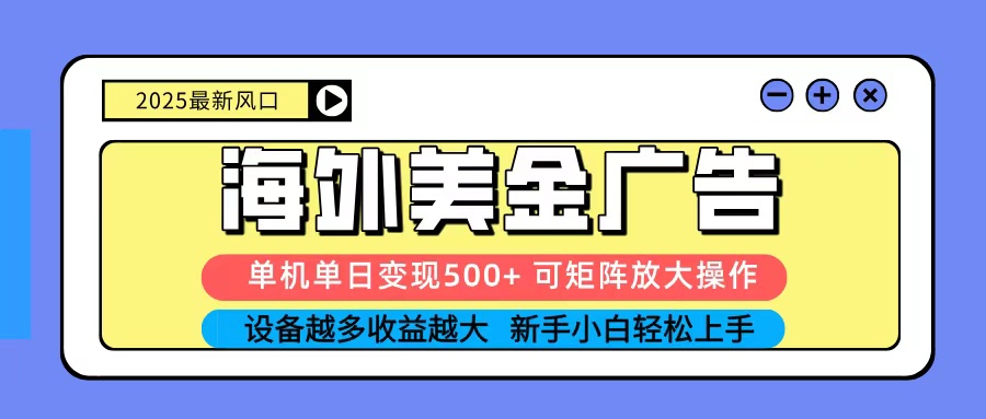 2025吃肉海外美金广告，单机单日变现500+，矩阵可无限放大，新手小白轻松上手-网创项目总站