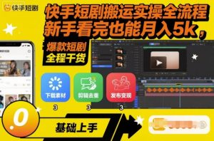 快手短剧搬运实操全流程，新手看完也能月入5k，全程干货-网创项目总站