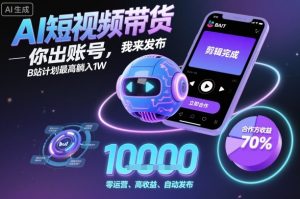 AI短视频带货，你出账号，我来发布，B站计划最高躺入1W【揭秘】-网创项目总站