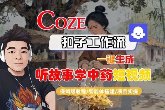 Coze扣子智能体工作流一键生成“听故事学中药“短视频，全流程保姆级教学-网创项目总站