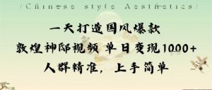 一天打造国风爆款敦煌神邸视频单日变现1k+人群精准，上手简单-网创项目总站