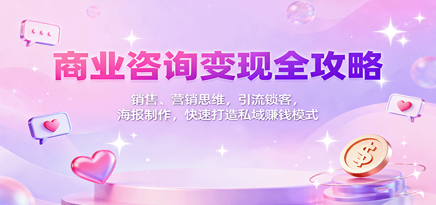 商业咨询变现全攻略：销售、营销思维，引流锁客，海报制作，快速打造私域赚钱模式-网创项目总站