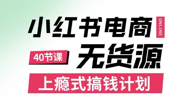 小红书无货源电商课程，上瘾式搞钱计划，不论月薪3k还是3W都应该学的賺钱技巧-网创项目总站