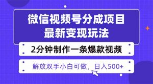 视频号分成最新玩法，两天暴力起号变现1500+，爆款视频制作只需要2分钟…-网创项目总站