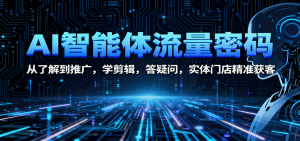 AI智能体流量密码：从了解到推广，学剪辑，答疑问，实体门店精准获客-网创项目总站