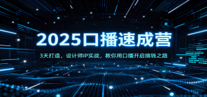 2025口播速成营：3天打造，设计师IP实战，教你用口播开启搞钱之路-网创项目总站