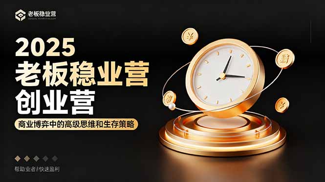 2025老板稳赚创业营：商业博弈中高级思维和生存策略，帮助创业者快速盈利-网创项目总站