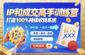 带你成为IP和成交高手的训练营，打造100%持续收钱系统-网创项目总站