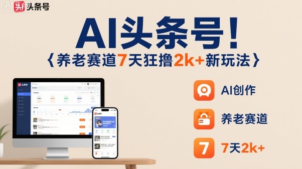 AI头条号，7天狂撸2k+，做养老赛道，新风口新玩法-网创项目总站