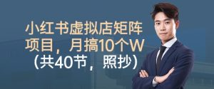 小红书虚拟店矩阵项目，照抄照做，月搞1W+(共40节)-网创项目总站