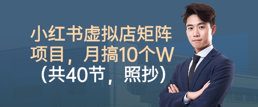 小红书虚拟店矩阵项目，照抄照做，月搞1W+(共40节)-网创项目总站