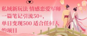 私域新玩法情感恋爱军师一篇笔记引流50+，单日变现5张适合任何人的项目-网创项目总站