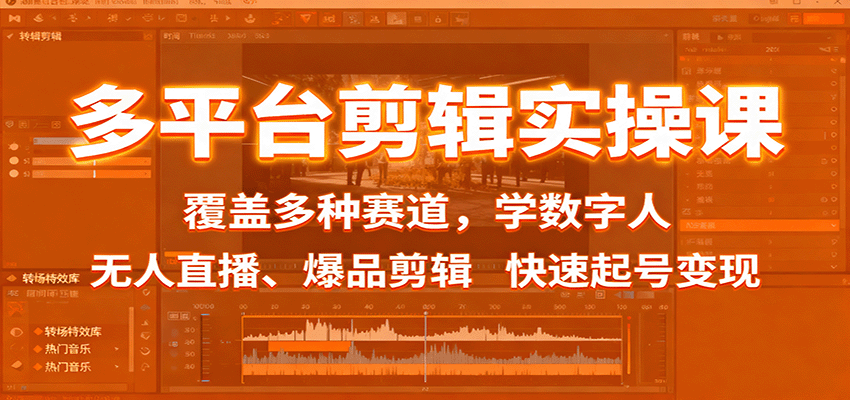 多平台剪辑实操课：覆盖多种赛道，学数字人、无人直播、爆品剪辑，快速起号变现-网创项目总站