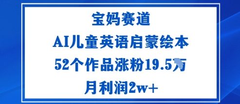 宝妈赛道：AI儿童英语启蒙绘本52个作品涨粉19.5W月利润2w+-网创项目总站