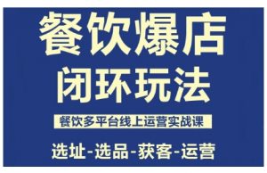 餐饮爆店闭环玩法，餐饮多平台线上运营实战课，选址-选品-获客-运营-网创项目总站