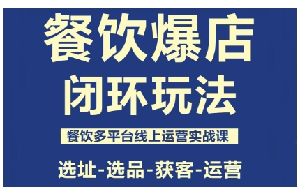 餐饮爆店闭环玩法，餐饮多平台线上运营实战课，选址-选品-获客-运营-网创项目总站