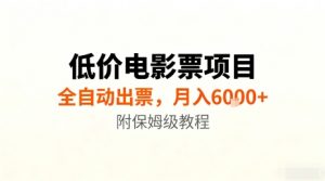 低价电影票项目，全自动出票，月入6k+，附保姆级教程【揭秘】-网创项目总站