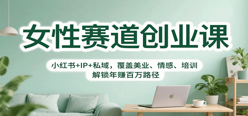 女性赛道创业课：小红书+IP+私域，覆盖美业、情感、培训，解锁年赚百万路径-网创项目总站
