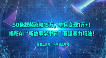 50条视频涨粉15W，单月变现1W+！揭秘AI“听故事学中药”赛道暴力玩法-网创项目总站