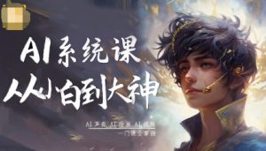AI系统课程，从小白到大神系统学AI，AI声音-AI绘画-AI视频一门课全掌握-网创项目总站