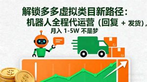 解锁多多虚拟类目新路径：机器人全程代运营(回复 + 发货-网创项目总站