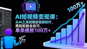 AI+短视频变现10月课:从AI工具到爆款视频制作+剪辑全技巧 单条播放100w+-网创项目总站