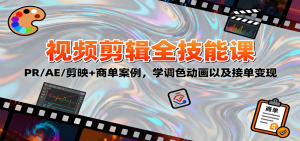 2025视频剪辑全技能课：PR/AE/剪映+商单案例，学调色动画以及接单变现-网创项目总站