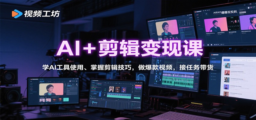 AI+剪辑变现课：学AI工具使用、掌握剪辑技巧，做爆款视频，接任务带货-网创项目总站