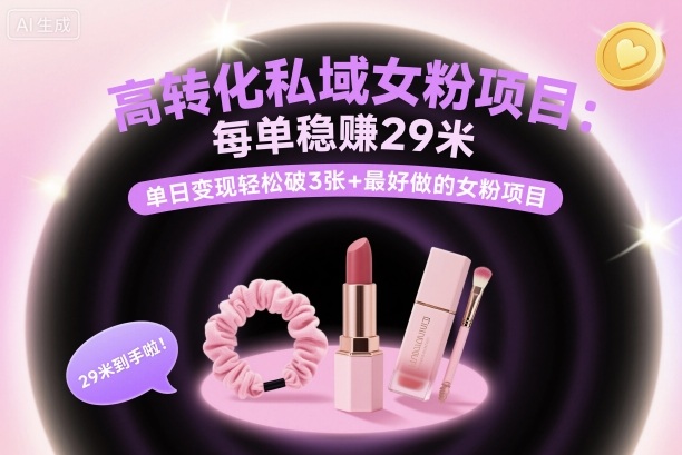 高转化私域女粉项目：每单稳賺29米，单日变现轻松破3张+最好做的女粉项目-网创项目总站