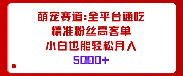 萌宠赛道，全平台通吃，精准粉丝高客单，小白也能轻松月入5k-网创项目总站