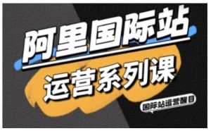 阿里国际站运营系列课，涵盖精准引流、直通车与全站推实战SOP，搭配AI效率工具包与高阶增长玩法-网创项目总站