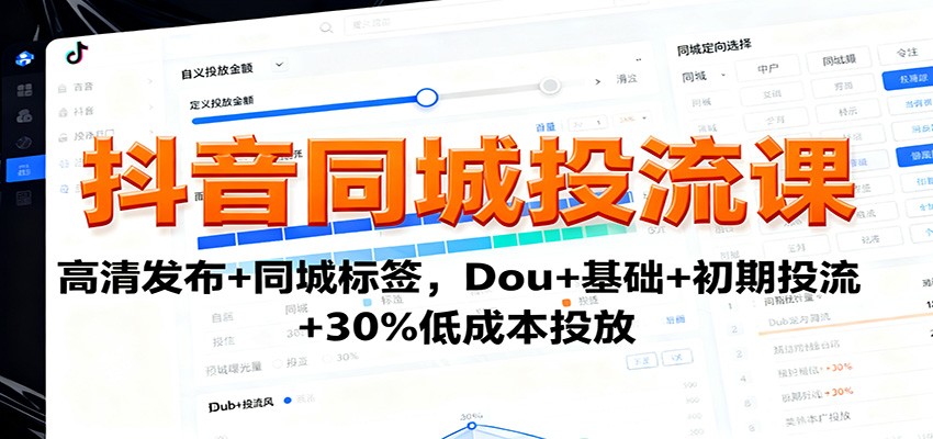 抖音同城投流课：高清发布+同城标签，Dou+基础+初期投流+30%低成本投放-网创项目总站